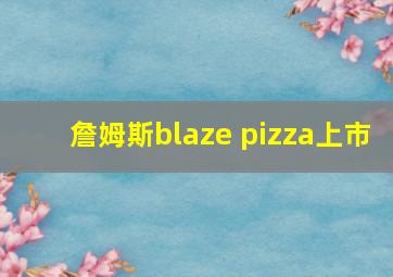 詹姆斯blaze pizza上市